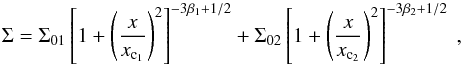 \begin{equation} \Sigma = \mathrm{\Sigma}_{01}\left[1+\left(\frac{x}{x_\mathrm{{c_{1}}}}\right)^{2}\right]^{-3\mathrm{\beta}_{1}+1/2} + \mathrm{\Sigma}_{02}\left[1+\left(\frac{x}{x_\mathrm{{c_{2}}}}\right)^{2}\right]^{-3\mathrm{\beta}_{2}+1/2}~, \end{equation}
