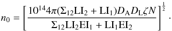 \begin{equation} \label{n0} n_{0} = \left [\frac{10^{14}4\pi (\Sigma_{12}\mathrm{LI_{2}}+\mathrm{LI_{1}} )D_{\mathrm{A}}D_{\mathrm{L}}\zeta N}{\Sigma_{12}\mathrm{LI}_{2}\mathrm{EI}_{1}+\mathrm{LI}_{1}\mathrm{EI}_{2} } \right]^{\frac{1}{2}}\cdot \end{equation}
