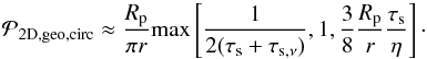 \appendix \setcounter{section}{2} \begin{equation} {\cal P}_{\rm 2D,geo,circ}\approx {R_\rmp\over \pi r}\max\left[{1\over 2(\taus+\tausnu)},1,{3\over 8}{R_\rmp\over r}{\taus\over \eta}\right]\cdot \label{eq:A_P2Dcirc_approx} \end{equation}