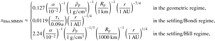 \appendix \setcounter{section}{3} \begin{equation} x_{\rm filter,MMSN}\approx \begin{cases} \disp 0.127 \alphadef^{-1} \rhopdef^{-1} \Rpun^{-1}\raudef^{-7/4} & \mbox{in the geometric regime,} \\ \disp 0.0119 \left(\taus\over 0.09\alpha\right) \raudef^{-1/4}& \mbox{in the settling/Bondi regime,}\\ \disp 2.24 \alphadef^{-1} \rhopdef^{-1/3} \Rpmille^{-1} \raudef^{1/4}& \mbox{in the settling/Hill regime,} \end{cases} \end{equation}