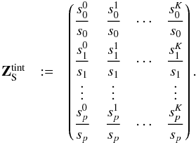\begin{eqnarray} \label{eq:strofZ} \begin{array}{rclcl} \mathbf{Z}_{\rm S}^{\rm tint} & := & \begin{pmatrix}\smallskip {\displaystyle\frac{s^{0}_{0}}{s_{0}}} & {\displaystyle\frac{s^{1}_{0}}{s_{0}}} & {\displaystyle\cdots} & {\displaystyle\frac{s^{K}_{0}}{s_{0}}} \\ {\displaystyle \frac{s^{0}_{1}}{s_{1}}} & {\displaystyle\frac{s^{1}_{1}}{s_{1}}} & {\displaystyle\cdots} & {\displaystyle\frac{s^{K}_{1}}{s_{1}}} \\ {\displaystyle\vdots} & {\displaystyle\vdots} & & {\displaystyle\vdots} \end{pmatrix}. \end{array} \end{eqnarray}