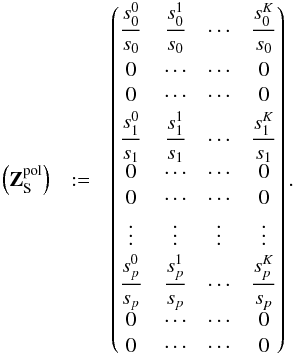 \begin{eqnarray} \label{eq:strofZ_polar} \begin{array}{cccc} \left(\mathbf{Z}_{\rm S}^{\rm pol}\right) & := & \begin{pmatrix}\smallskip {\displaystyle\frac{s^{0}_{0}}{s_{0}}} & {\displaystyle\frac{s^{1}_{0}}{s_{0}}} & {\displaystyle \cdots} & {\displaystyle\frac{s^{K}_{0}}{s_{0}}} \\[0.5mm] {\displaystyle 0} & {\displaystyle \cdots} & {\displaystyle \cdots} & {\displaystyle 0}\\[0.5mm] {\displaystyle 0} & {\displaystyle \cdots} & {\displaystyle \cdots} & {\displaystyle 0}\\[0.5mm] {\displaystyle \frac{s^{0}_{1}}{s_{1}}} & {\displaystyle\frac{s^{1}_{1}}{s_{1}}} & {\displaystyle \cdots} & {\displaystyle\frac{s^{K}_{1}}{s_{1}}} \end{pmatrix}. \end{array} \end{eqnarray}