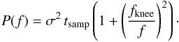 \begin{eqnarray} \label{eq:fknee} P(f) = \sigma^{2}\,t_{\rm samp}\left( 1 + \left( \frac{f_{\rm knee}}{f} \right)^2 \right)\cdot \end{eqnarray}