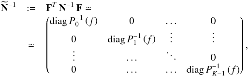 \appendix \setcounter{section}{4} \begin{eqnarray} \widetilde{\mathbf{N}}^{-1} & := & \mathbf{F}^T\, \mathbf{N}^{-1}\,\mathbf{F} \simeq \\ &\simeq& \begin{pmatrix} {\displaystyle {\rm diag} \,P_0^{-1}\left(f\right)} & {\displaystyle 0} & {\displaystyle \dots} & {\displaystyle 0}\\ {\displaystyle 0} & {\displaystyle {\rm diag} \,P_1^{-1}\left(f\right)} & {\displaystyle \vdots} & {\displaystyle \vdots}\\ {\displaystyle \vdots} & {\displaystyle \dots} & {\displaystyle \ddots} & {\displaystyle 0}\\ {\displaystyle 0} & {\displaystyle \dots} & {\displaystyle \dots} & {\displaystyle {\rm diag}\, P_{K-1}^{-1}\left(f\right)} \end{pmatrix}, \nonumber \end{eqnarray}