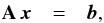 \begin{eqnarray} \label{eq:linear_system} \mathbf{A}\, \vec{x} & = & \vec{b}, \end{eqnarray}