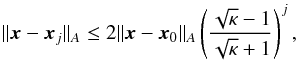 \begin{eqnarray} \label{eq:err_bound} \|{\vec{x}}-{\vec{x}}_{j}\|_{A} \leq 2 \| {\vec{x}} - {\vec{x}}_{0} \|_{A}\left(\frac{\sqrt{\kappa}-1}{\sqrt{\kappa}+1}\right)^{j}, \end{eqnarray}
