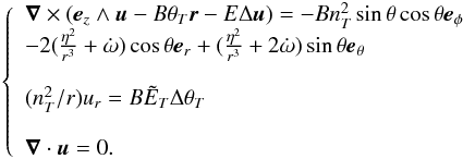 \begin{eqnarray} \left \{ \begin{array}{l} \vec{\nabla} \times (\vec{e}_z \wedge \vec{u} -B \theta_T \vec{r} - E\Delta\vec{u})= -B n_T^2 \sin{\theta}\cos{\theta}\vec{e}_{\phi} \\ -2( \frac{\eta^2}{r^3} + \dot\omega) \cos\theta \vec{e}_r +(\frac{\eta^2}{r^3} + 2\dot\omega)\sin\theta \vec{e}_\theta \\ \\ (n_T^2 / r)u_r =B\tilde{E}_T\Delta\theta_T\\ \\ \vec{\nabla}\cdot\vec{u}=0. \end{array} \right . \label{eq7} \end{eqnarray}
