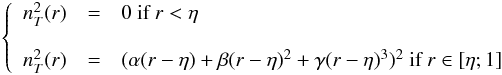 \begin{eqnarray} \left \{ \begin{array}{ccl} n_T^2(r) &=& 0 \text{ if }r< \eta \\ \\ n_T^2(r) &=& (\alpha (r-\eta) + \beta (r-\eta)^2 + \gamma(r-\eta)^3)^2 \text{ if }r \in[\eta;1] \end{array} \right. \end{eqnarray}