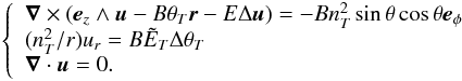 \begin{eqnarray} \left \{ \begin{array}{lll} \vec{\nabla} \times (\vec{e}_z \wedge \vec{u} -B \theta_T \vec{r} - E\Delta\vec{u})=-B n_T^2 \sin{\theta}\cos{\theta}\vec{e}_{\phi}\\ (n_T^2 / r)u_r =B\tilde{E}_T\Delta\theta_T\\ \vec{\nabla}\cdot\vec{u}=0. \label{eq8} \end{array} \right . \end{eqnarray}