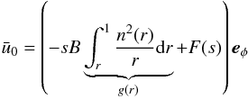 \begin{eqnarray} \bar{u}_0=\left(- s B \underbrace{\int_{r}^{1} \frac{n^2(r)}{r} {\rm d}r}_{g(r)} + F(s) \right) \vec{e}_\phi \end{eqnarray}