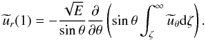\begin{eqnarray} \widetilde{u}_r(1) =-\frac{\sqrt{E}}{\sth}\dtheta{} \left(\sth\int_\zeta^\infty\widetilde{u}_\theta {\rm d}\zeta\right) . \end{eqnarray}
