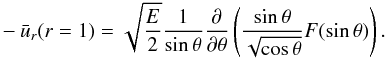 \begin{eqnarray} -\bar{u}_r(r=1)=\sqrt{\frac{E}{2}}\frac{1}{\sin\theta}\frac{\partial}{\partial \theta} \left(\frac{\sin\theta}{\sqrt{\cos\theta}} F(\sin\theta)\right).\label{bcbur} \end{eqnarray}