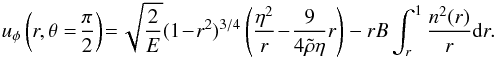 \begin{eqnarray} u_\phi \left(r,\theta =\! \frac{\pi}{2}\right)\!=\!\sqrt{\frac{2}{E}} (1\!-\!r^2)^{3/4}\left( \frac{\eta^2}{r} \!-\! \frac{9}{4\tilde \rho \eta} r\right) - r B \int_{r}^{1} \frac{n^2(r)}{r} {\rm d}r.\,\,\,\, \label{eq16} \end{eqnarray}