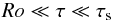 \begin{eqnarray} Ro \ll \tau \ll \tau_{\rm s} \label{eq13} \end{eqnarray}