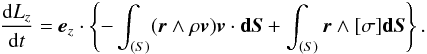 \begin{eqnarray} \frac{{\rm d}{L_{z}}}{{\rm d}t} = \vec{e}_z \cdot \left\{-\int_{(S)}(\vec{r} \wedge \rho\vec{v})\vec{v} \cdot \vec{{\rm d}S}+\int_{(S)}\vec{r} \wedge [\sigma]\vec{{\rm d}S}\right\}. \end{eqnarray}