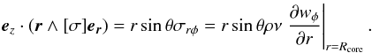 \begin{eqnarray} \vec{e}_z \cdot (\vec{r} \wedge [\sigma]\vec{e_r})=r\sin\theta\sigma_{r\phi}=r\sin\theta \rho\nu \left.\frac{\partial w_\phi}{\partial r}\right|_{r=R_{\rm core}}. \end{eqnarray}