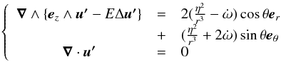\begin{eqnarray} \left \{ \begin{array}{ccl} \vec{\nabla}\wedge\{\vec{e}_z \wedge \vec{u'} - E\Delta\vec{u'}\}&=&2( \frac{\eta^2}{r^3} - \dot\omega) \cos\theta \vec{e}_r \\&+&(\frac{\eta^2}{r^3} + 2\dot\omega) \sin\theta \vec{e}_\theta\\ \vec{\nabla} \cdot \vec{u'} &=&0 \label{eq5} \end{array} \right . \end{eqnarray}