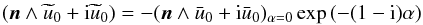 \begin{eqnarray} (\vec{n}\wedge\widetilde{u}_0+{\rm i}\widetilde{u}_0)=-(\vec{n}\wedge\bar{u}_0+{\rm i}\bar{u}_0)_{\alpha=0}\exp{(-(1-{\rm i})\alpha)} \end{eqnarray}