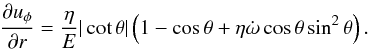 \begin{eqnarray} \frac{\partial u_\phi}{\partial r}=\frac{\eta}{E}|\cot\theta|\left( 1-\cos\theta + \eta \dot \omega \cos\theta \sin^2\theta \right). \end{eqnarray}