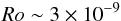 \begin{eqnarray*} Ro\sim 3\times 10^{-9} \end{eqnarray*}
