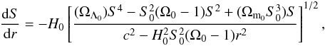 \begin{eqnarray} \frac{\drm S}{\drm r} = - H_{0} \left[\frac{(\Omega_{\Lambda_{0}})S^{4} - S_{0}^{2}(\Omega_{0}-1)S^{2} + (\Omega_{\rm m_{0}}S_{0}^{3})S}{c^{2} - H_{0}^{2}S_{0}^{2}(\Omega_{0}-1)r^{2}} \right]^{1/2}, \label{eq.dSdr} \end{eqnarray}