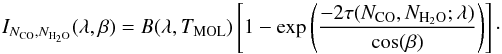 \begin{equation} I_{N_{\mathrm{CO}},N_{{\mathrm{H}_2\mathrm{O}}}}(\lambda,\beta) = B(\lambda,T_{\mathrm{MOL}})\left[1-\exp\left(\frac{-2\tau(N_{\mathrm{CO}},N_{{\mathrm{H}_2\mathrm{O}}};\lambda)}{\cos(\beta)}\right)\right]\cdot \end{equation}