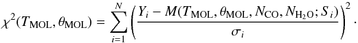 \begin{equation} \chi^2(T_{\mathrm{MOL}},\theta_{\mathrm{MOL}}) = \sum_{i=1}^N \left(\frac{Y_i - M(T_{\mathrm{MOL}},\theta_{\mathrm{MOL}}, N_{\mathrm{CO}}, N_{{\mathrm{H}_2\mathrm{O}}};S_i)}{\sigma_i}\right)^2\cdot \end{equation}