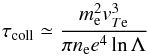 \begin{equation} \label{eqn:tcoll} \tau_{\rm coll}\simeq \frac{m_{\rm e}^2 v_{T{\rm e}}^3} {\pi n_{\rm e} e^4\ln\Lambda} \end{equation}