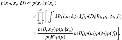 \begin{eqnarray} p({\vec x}_B,{\vec x}_\mu|{\vec D}) &\propto p({\vec x}_B) p({\vec x}_\mu) \nonumber \\ &&\quad \times \prod_{i=1}^N \Bigg[\int \mathrm{d} B_i \, \mathrm{d}\mu_i \, \mathrm{d}\phi_i \, \mathrm{d}f_i p(D_i|B_i,\mu_i,\phi_i,f_i) \nonumber \\ &&\quad \times \frac{p(B_i|{\vec x}_B) p(\mu_i|{\vec x}_\mu)}{p({\vec B}) p(\mubold)} p(B_i) p(\mu_i) p(\phi_i) p(f_i) \Bigg]. \label{eq:final_posterior2} \end{eqnarray}