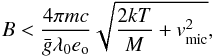 \begin{equation} B < \frac{4 \pi m c}{\bar g \lambda_0 e_{\rm o}} \sqrt{\frac{2kT}{M}+v_\mathrm{mic}^2}, \end{equation}