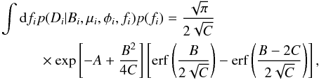 \appendix \setcounter{section}{2} \begin{eqnarray} \int \mathrm{d}f_i p(D_i|B_i,\mu_i,\phi_i,f_i) p(f_i) &=& \frac{\sqrt{\pi}}{2\sqrt{C}} \nonumber \\ &&\hspace*{-3cm} \times \exp \left[- A+\frac{B^2}{4C} \right] \left[\mathrm{erf} \left( \frac{B}{2\sqrt{C}} \right) - \mathrm{erf} \left( \frac{B-2C}{2\sqrt{C}} \right) \right], \end{eqnarray}