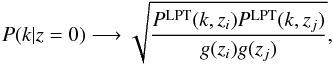 \begin{equation} P(k|z=0)\longrightarrow\sqrt{\frac{P^{\rm LPT}(k,z_i)P^{\rm LPT}(k,z_j)}{g(z_i)g(z_j)}}, \end{equation}