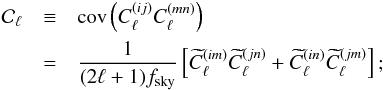 \begin{eqnarray} {\cal C}_{\ell}&\equiv&{\rm cov}\left(C_{\ell}^{(ij)}C_{\ell}^{(mn)}\right) \nonumber \\ &=&\frac{1}{(2\ell+1)f_{\rm sky}}\left[\widetilde{C}_{\ell}^{(im)}\widetilde{C}_{\ell}^{(jn)}+\widetilde{C}_{\ell}^{(in)}\widetilde{C}_{\ell}^{(jm)}\right];\label{eq15} \end{eqnarray}