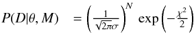 \appendix \setcounter{section}{3} \begin{eqnarray*} P(D | \theta, M) &= \left(\frac{1}{\sqrt{2\pi}\sigma}\right)^N\, \exp\left(-\frac{\chi^2}{2}\right) \end{eqnarray*}