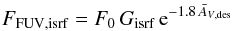 \begin{eqnarray} \label{e-06} F_\mathrm{FUV,isrf}=F_0\,\sub{G}{isrf}\,\ee{-1.8\,\Avdes} \end{eqnarray}