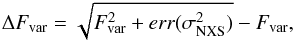 \begin{eqnarray} \Delta F_{\rm var} = \sqrt{F_{\rm var}^{2} + err(\sigma_{\rm NXS}^{2})} - F_{\rm var}, \end{eqnarray}