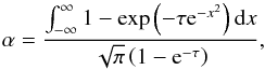 \begin{equation} \alpha = \frac{\int_{-\infty}^{\infty} 1 - \exp\left(- \tau {\rm e}^{-x^2}\right) {\rm d}x}{\sqrt{\pi}\left( 1 - {\rm e}^{-\tau} \right)}, \label{E:correction} \end{equation}