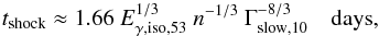 \begin{eqnarray} t_{\rm shock} \approx 1.66~E_{\rm \gamma,iso,53}^{1/3}~n^{-1/3}~\Gamma_{\rm slow, 10}^{-8/3} ~~~~{\rm days}, \end{eqnarray}