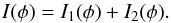 \begin{equation} I(\phi) = I_1(\phi) + I_2(\phi). \end{equation}