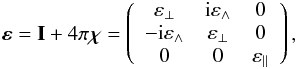 \begin{eqnarray} \bm{\varepsilon} = \mathbf{I} + 4\pi\bm{\chi} = \left( \begin{array}{ccc} \varepsilon_\perp & \mathrm{i} \varepsilon_\wedge & 0 \\ -\mathrm{i}\varepsilon_\wedge & \varepsilon_\perp & 0 \\ 0 & 0 & \varepsilon_\| \end{array} \right), \label{eps-p} \end{eqnarray}