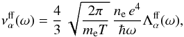 \begin{eqnarray} \nu_{\alpha}^{\mathrm{ff}}(\omega) = \frac{4}{3}\,\sqrt{\frac{2\pi}{\mel T}}\, \frac{n_\mathrm{e}\, e^4}{\hbar \omega} \Lambda_{\alpha}^{\mathrm{ff}}(\omega), \label{nu-ff} \end{eqnarray}