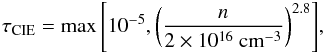 \begin{eqnarray} \tau_{\rm CIE} = \max{\left[10^{-5}, \left(\frac{n}{2 \times 10^{16}~{\rm cm^{-3}}}\right)^{2.8}\right]}, \end{eqnarray}