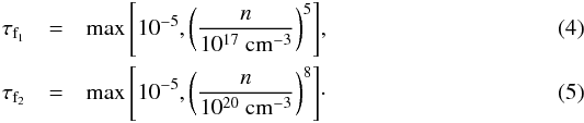 \begin{eqnarray} \tau_{\rm f_1} &=& \max{\left[10^{-5}, \left(\frac{n}{10^{17}~{\rm cm^{-3}}}\right)^5\right]}, \\ \tau_{\rm f_2} &=& \max{\left[10^{-5}, \left(\frac{n}{10^{20}~{\rm cm^{-3}}}\right)^8\right]}\cdot \end{eqnarray}