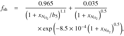 \begin{eqnarray} f_{\rm sh} &=& \frac{0.965}{\left(1 + x_{N_{\rm H_2}}/b_5\right)^{1.1}} + \frac{0.035}{\left(1 + x_{N_{\rm H_2}}\right)^{0.5}} \notag\\ & &\quad\quad \times \exp{\left(-8.5 \times 10^{-4} \left(1+x_{N_{\rm H_2}}\right)^{0.5}\right)}, \end{eqnarray}