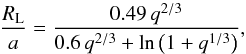 \begin{equation} \label{roche_lobe_eq} \frac{R_{\rm L}}{a}=\frac{0.49\, q^{2/3}}{0.6\, q^{2/3} + \ln \left(1+q^{1/3}\right)}, \end{equation}