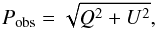 \begin{equation} \label{Peq} P_{\rm obs}= \sqrt{Q^{2}+U^{2}}, \end{equation}