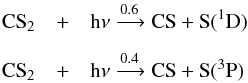 \begin{eqnarray*} \rm CS_2 &+&\rm h\nu \xrightarrow{0.6} CS + S(^1D) \\[2mm] \rm CS_2 &+&\rm h\nu \xrightarrow{0.4} CS + S(^3P) \end{eqnarray*}