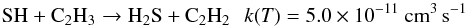 \begin{eqnarray*} \rm SH + C_2H_3 \rightarrow H_2S + C_2H_2 \:\:\: {\it k}({\it T}) =5.0\times 10^{-11}~cm^{3}\,s^{-1} \end{eqnarray*}