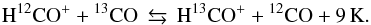 \begin{equation} \rm H^{12}CO^+ + {\rm {}^{13}_{}C}O \, \leftrightarrows \rm \, H^{13}CO^+ + {\rm {}^{12}_{}C}O + 9 \,\rm K . \label{frac_reac2} \end{equation}