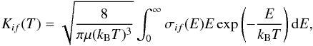 \begin{equation} K_{if}(T) = \sqrt{\frac{8}{\pi\mu(k_{\rm B} T)^3}}\int_{0}^{\infty}\sigma_{if}(E)E \exp\left(-\frac{E}{k_{\rm B} T}\right) {\rm d}E, \end{equation}